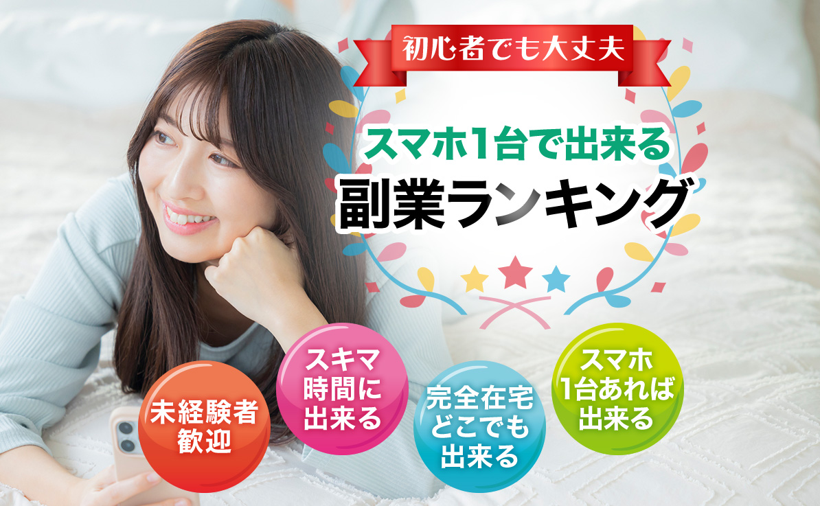 初心者でも大丈夫 スマホ1台で出来る副業ランキング 未経験者歓迎 スキマ時間に出来る 完全在宅どこでも出来る スマホ1台あれば出来る